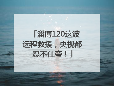淄博120这波远程救援，央视都忍不住夸！