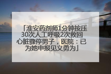 淮安药剂师1分钟按压30次人工呼吸2次救回心脏骤停男子，医院：已为她申报见义勇为