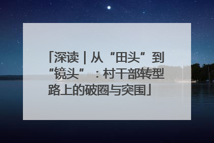 深读｜从“田头”到“镜头”：村干部转型路上的破圈与突围