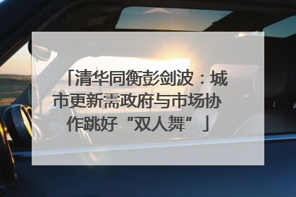清华同衡彭剑波：城市更新需政府与市场协作跳好“双人舞”
