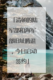 清朝的陆军部和海军部旧址腾退，今日启动签约