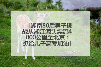 湖南80后男子挑战从湘江源头漂流4000公里至北京：想给儿子高考加油