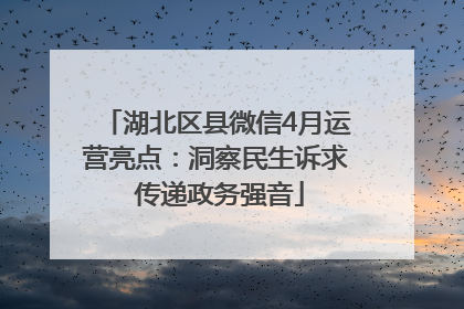 湖北区县微信4月运营亮点：洞察民生诉求 传递政务强音