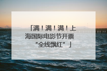 满！满！满！上海国际电影节开票“全线飘红”