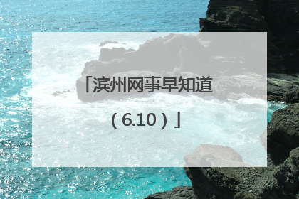 滨州网事早知道（6.10）