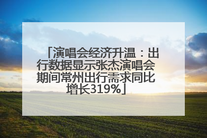 演唱会经济升温：出行数据显示张杰演唱会期间常州出行需求同比增长319%