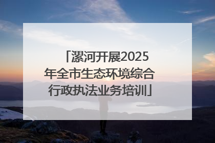 漯河开展2025年全市生态环境综合行政执法业务培训