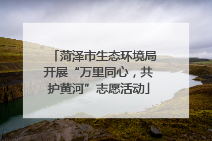菏泽市生态环境局开展“万里同心，共护黄河”志愿活动