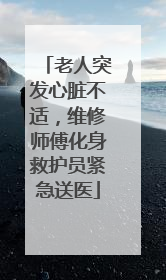老人突发心脏不适，维修师傅化身救护员紧急送医