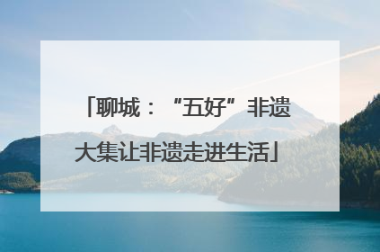 聊城：“五好”非遗大集让非遗走进生活