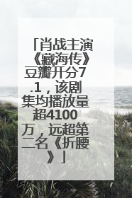肖战主演《藏海传》豆瓣开分7.1，该剧集均播放量超4100万，远超第二名《折腰》