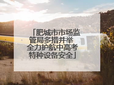 肥城市市场监管局多措并举 全力护航中高考特种设备安全