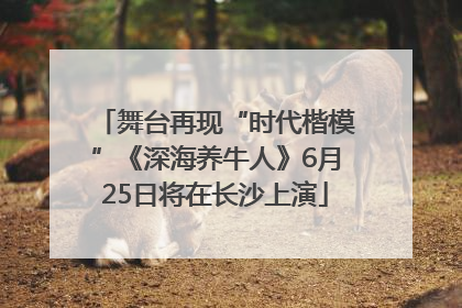 舞台再现“时代楷模”《深海养牛人》6月25日将在长沙上演