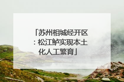 苏州相城经开区：松江鲈实现本土化人工繁育