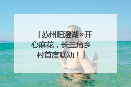 苏州阳澄湖×开心麻花，长三角乡村首度联动！