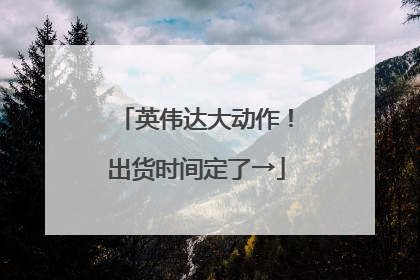英伟达大动作！出货时间定了→