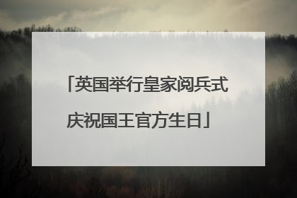英国举行皇家阅兵式庆祝国王官方生日