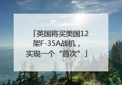 英国将买美国12架F-35A战机，实现一个“首次”
