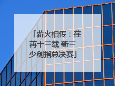 薪火相传：荏苒十三载 新三少剑指总决赛