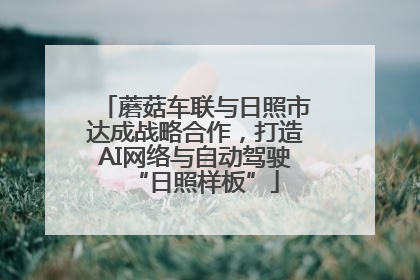 蘑菇车联与日照市达成战略合作，打造AI网络与自动驾驶“日照样板”