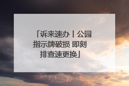 诉来速办丨公园指示牌破损 即刻排查速更换