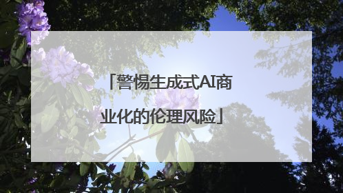警惕生成式AI商业化的伦理风险