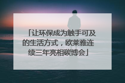 让环保成为触手可及的生活方式，欧莱雅连续三年亮相碳博会