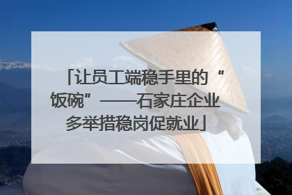 让员工端稳手里的“饭碗”——石家庄企业多举措稳岗促就业