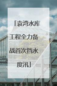 袁湾水库工程全力备战首次挡水度汛