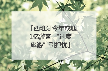西班牙今年或迎1亿游客 “过度旅游”引担忧