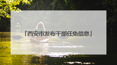 西安市发布干部任免信息