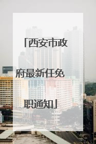 西安市政府最新任免职通知