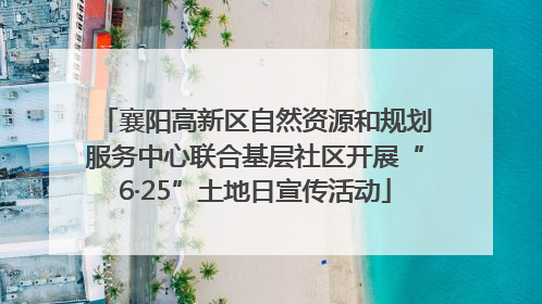 襄阳高新区自然资源和规划服务中心联合基层社区开展“6·25”土地日宣传活动