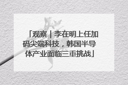 观察｜李在明上任加码尖端科技，韩国半导体产业面临三重挑战