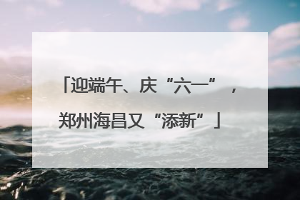 迎端午、庆“六一”，郑州海昌又“添新”
