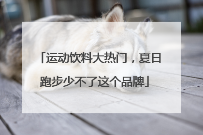运动饮料大热门，夏日跑步少不了这个品牌