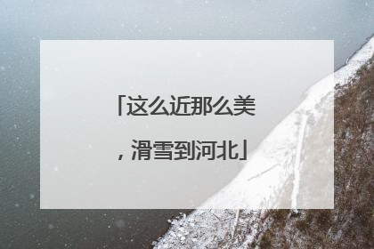 这么近那么美，滑雪到河北
