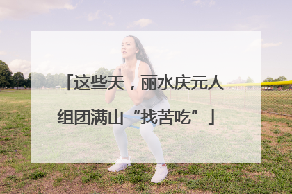 这些天，丽水庆元人组团满山“找苦吃”