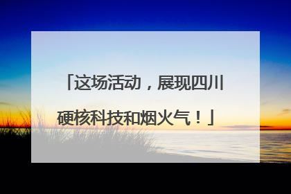 这场活动，展现四川硬核科技和烟火气！
