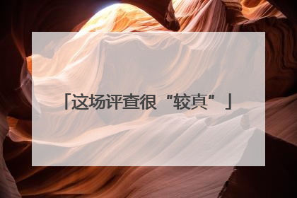 这场评查很“较真”