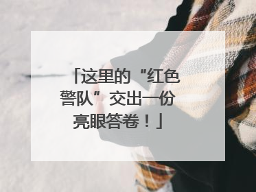 这里的“红色警队”交出一份亮眼答卷！