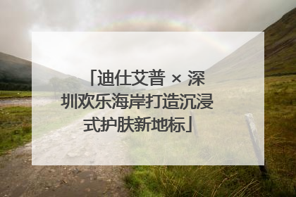 迪仕艾普 × 深圳欢乐海岸打造沉浸式护肤新地标
