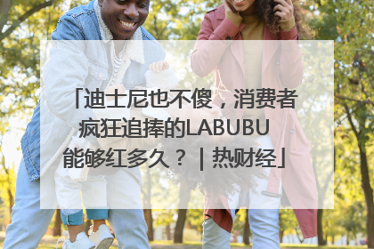 迪士尼也不傻，消费者疯狂追捧的LABUBU能够红多久？｜热财经