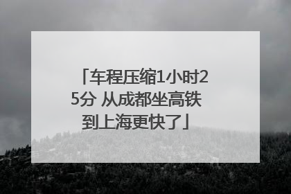 车程压缩1小时25分 从成都坐高铁到上海更快了