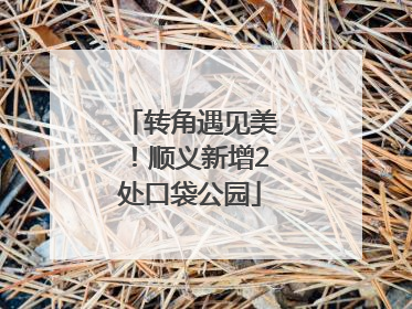 转角遇见美！顺义新增2处口袋公园