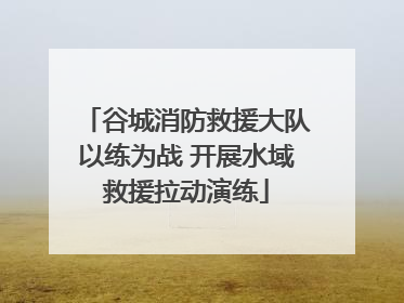 谷城消防救援大队以练为战 开展水域救援拉动演练
