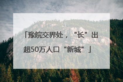 豫皖交界处，“长”出超50万人口“新城”