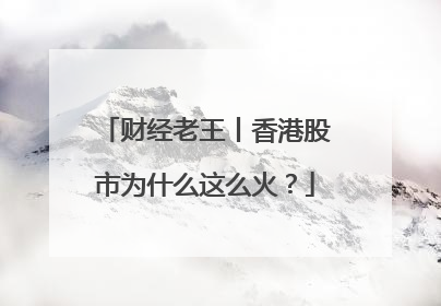 财经老王丨香港股市为什么这么火？