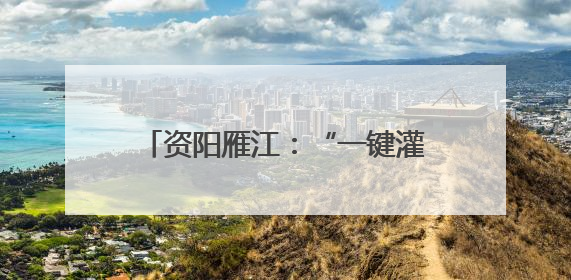 资阳雁江：“一键灌溉”万亩良田 全域灌溉项目7月投用
