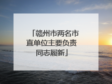 赣州市两名市直单位主要负责同志履新